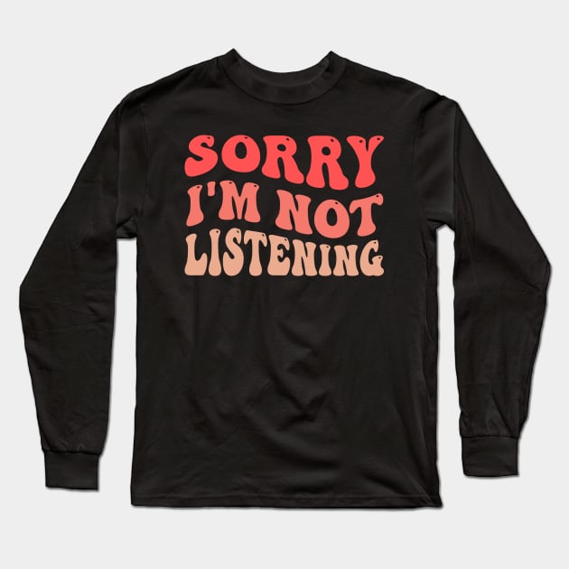 Sorry I'm Not Listening Long Sleeve T-Shirt by TheDesignDepot